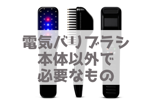 電気バリブラシの付属品は？使う時、本体以外で必要なものってあるの